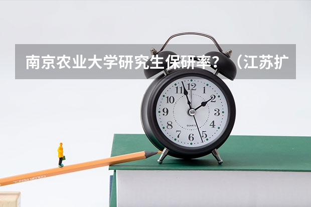 南京农业大学研究生保研率？（江苏扩招大学名单）