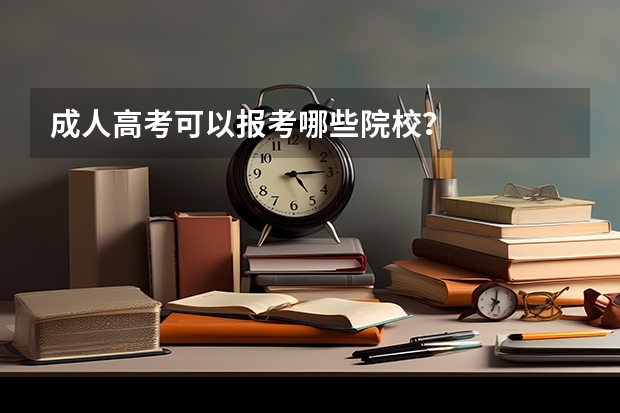 成人高考可以报考哪些院校？