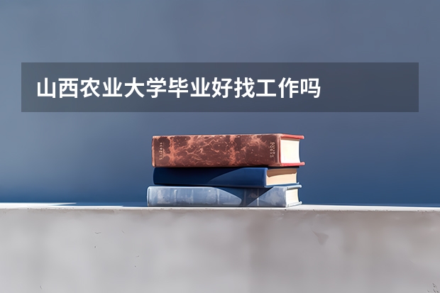 山西农业大学毕业好找工作吗