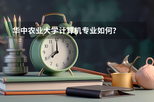 华中农业大学计算机专业如何？