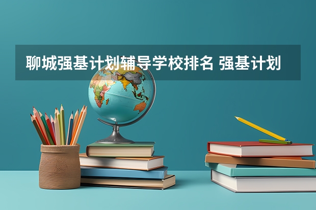 聊城强基计划辅导学校排名 强基计划大学名单