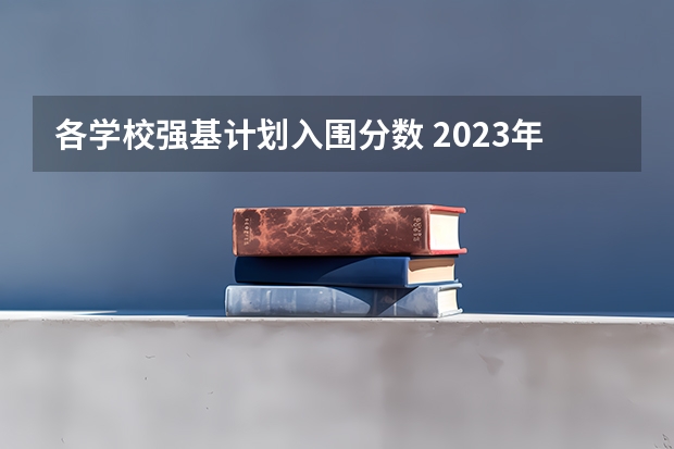 各学校强基计划入围分数 2023年强基计划入围分数线