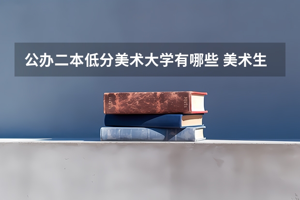 公办二本低分美术大学有哪些 美术生上二本有出路吗