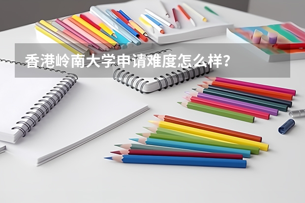 香港岭南大学申请难度怎么样？