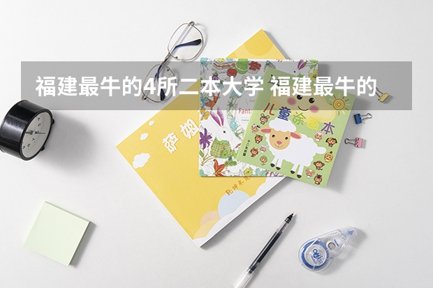 福建最牛的4所二本大学 福建最牛的4所二本大学
