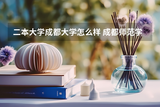 二本大学成都大学怎么样 成都师范学院怎样？