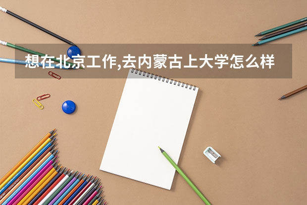 想在北京工作,去内蒙古上大学怎么样