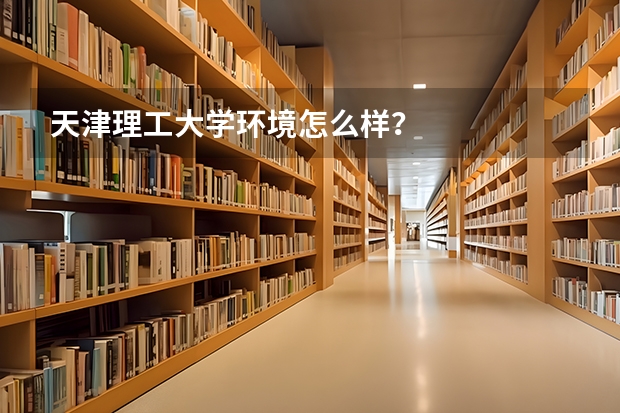 天津理工大学环境怎么样？
