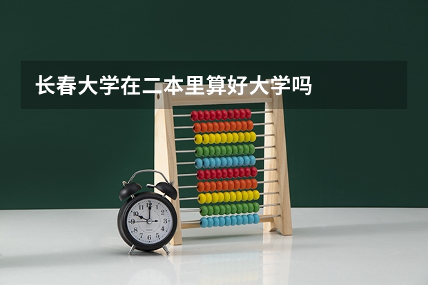 长春大学在二本里算好大学吗