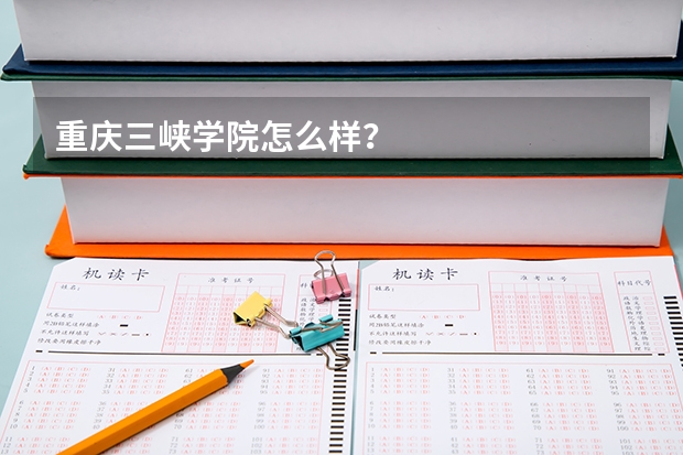 重庆三峡学院怎么样？