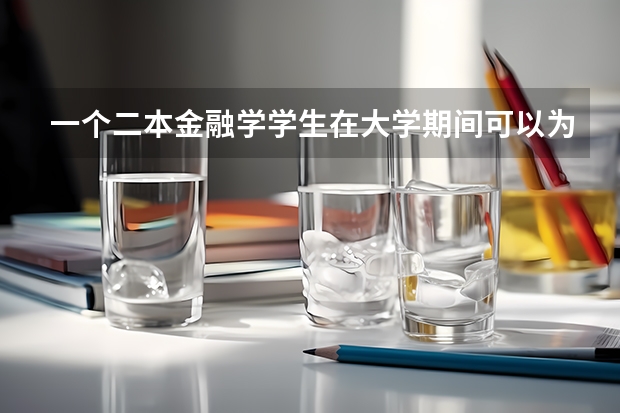 一个二本金融学学生在大学期间可以为未来做哪些准备？