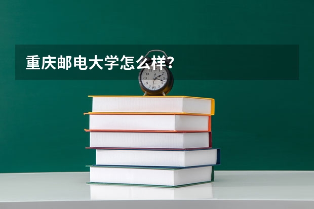 重庆邮电大学怎么样？
