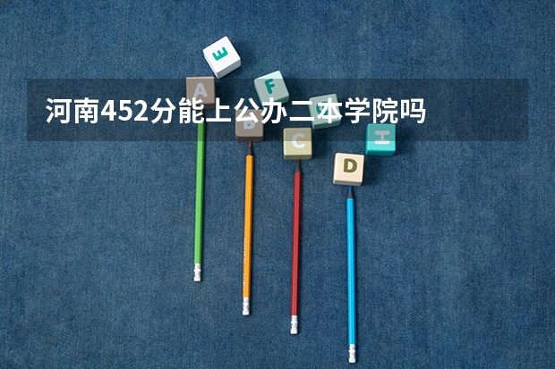 河南452分能上公办二本学院吗