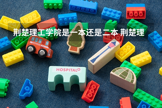 荆楚理工学院是一本还是二本 荆楚理工学院是几本？