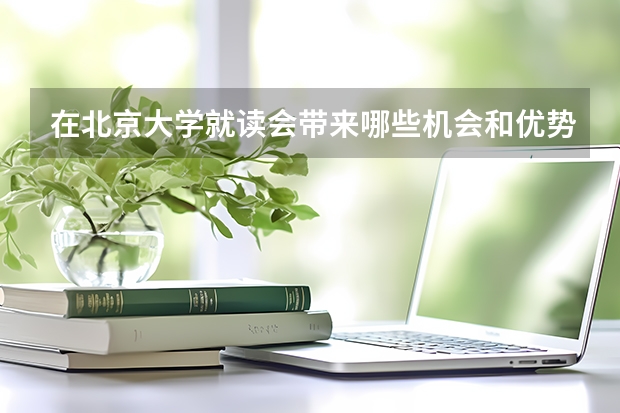 在北京大学就读会带来哪些机会和优势？
