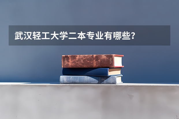 武汉轻工大学二本专业有哪些？