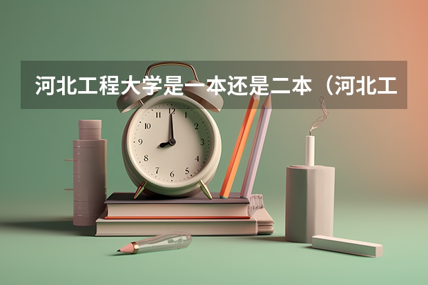 河北工程大学是一本还是二本（河北工程大学是几本是一本、二本还是三本）