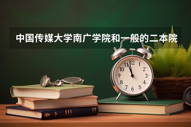 中国传媒大学南广学院和一般的二本院校比，哪个好点
