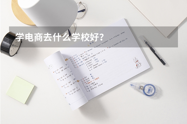 学电商去什么学校好？