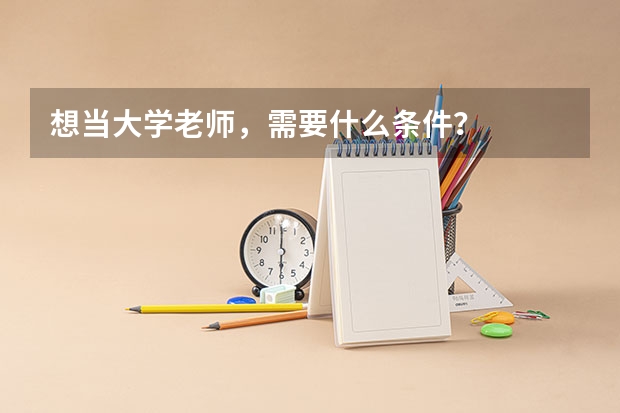 想当大学老师，需要什么条件？