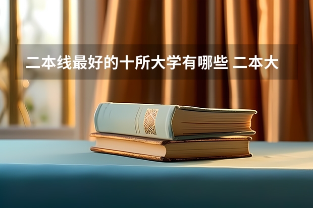 二本线最好的十所大学有哪些 二本大学排名及分数线（2023参考）