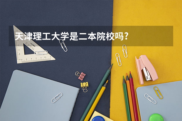 天津理工大学是二本院校吗?