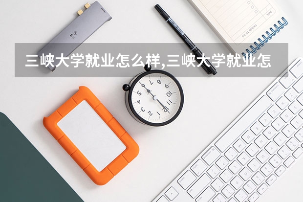 三峡大学就业怎么样,三峡大学就业怎么样