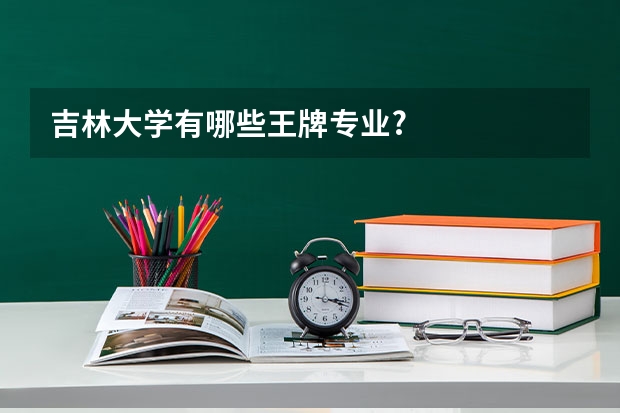 吉林大学有哪些王牌专业?