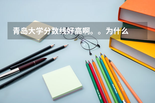 青岛大学分数线好高啊。。为什么