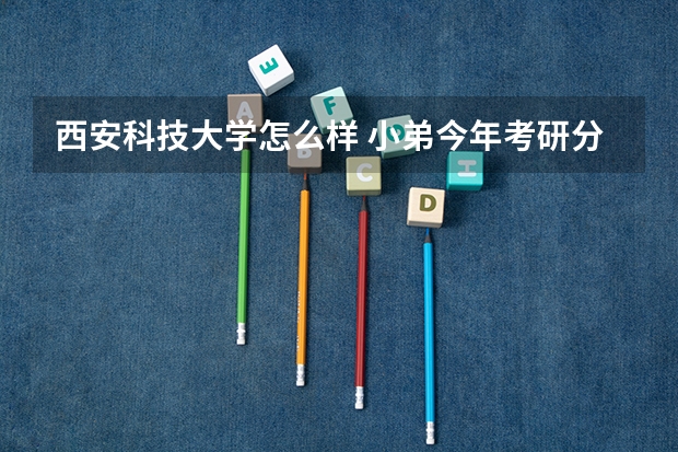 西安科技大学怎么样 小弟今年考研分数是301分 报考的机械制造及其自动化 谢谢各位大哥大姐了!
