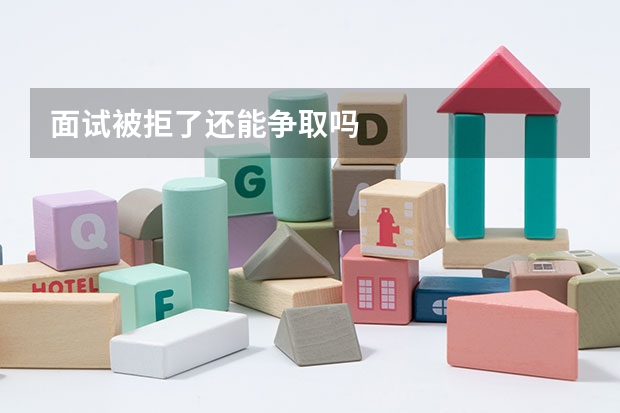 面试被拒了还能争取吗