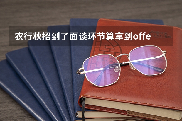 农行秋招到了面谈环节算拿到offer了吗