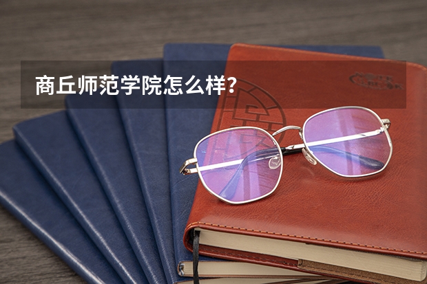 商丘师范学院怎么样?