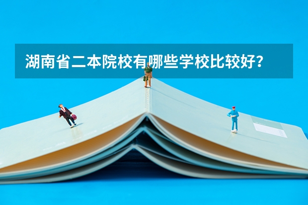 湖南省二本院校有哪些学校比较好？