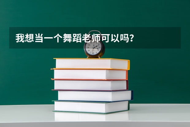 我想当一个舞蹈老师可以吗？