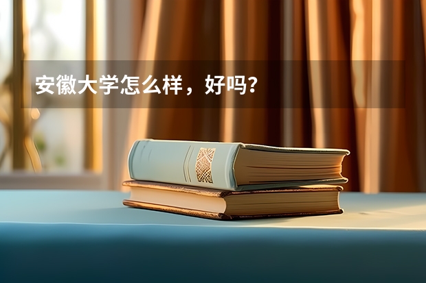 安徽大学怎么样，好吗？