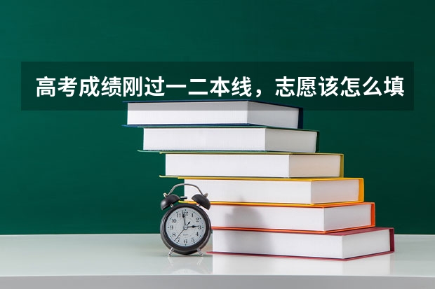 高考成绩刚过一二本线，志愿该怎么填？