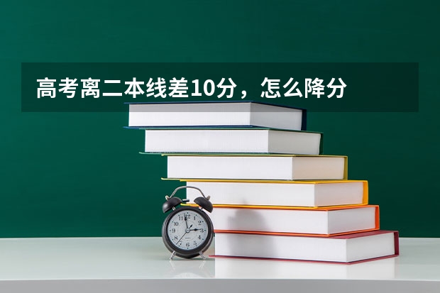 高考离二本线差10分，怎么降分
