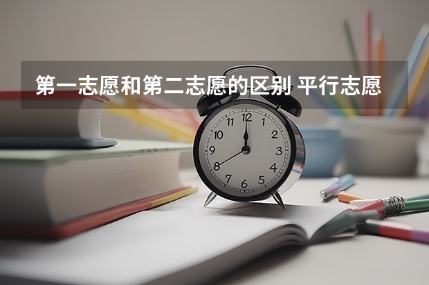 第一志愿和第二志愿的区别 平行志愿等于各个志愿没有先后次序吗