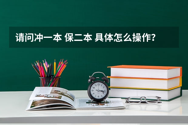 请问冲一本 保二本 具体怎么操作？ 谢谢！