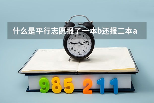 什么是平行志愿报了一本b还报二本a吗
