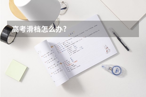高考滑档怎么办?