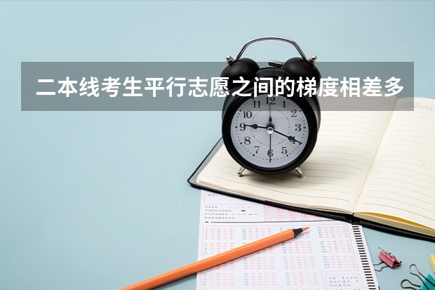 二本线考生平行志愿之间的梯度相差多少分合适