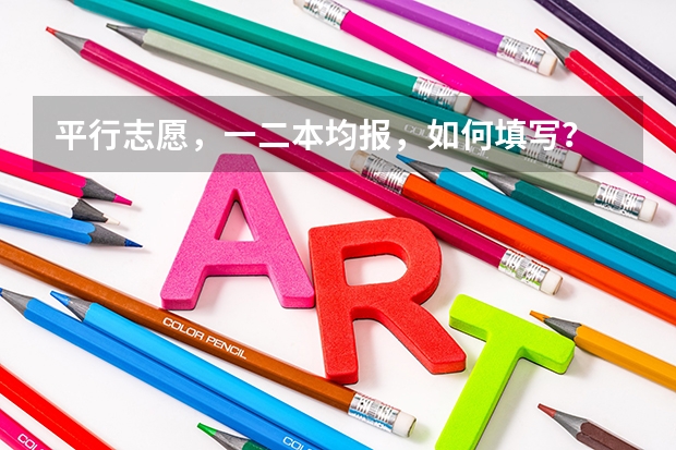 平行志愿,一二本均报,如何填写?