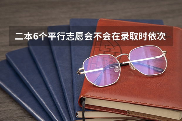 二本6个平行志愿会不会在录取时依次下来减分啊？（今年广西实施平行志愿，我想问，我的是差几分上二本，我可以不可以再二本也填，会不会有可能被录取？）