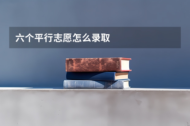 六个平行志愿怎么录取