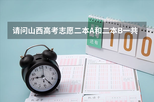 请问山西高考志愿二本A和二本B一共能报几个志愿?是同一时间但分开报吗?