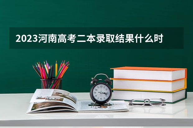 2023河南高考二本录取结果什么时候公布？