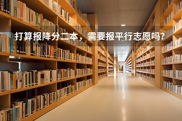 打算报降分二本,需要报平行志愿吗?