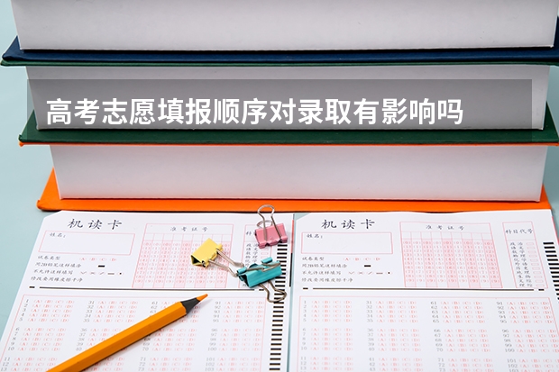 高考志愿填报顺序对录取有影响吗